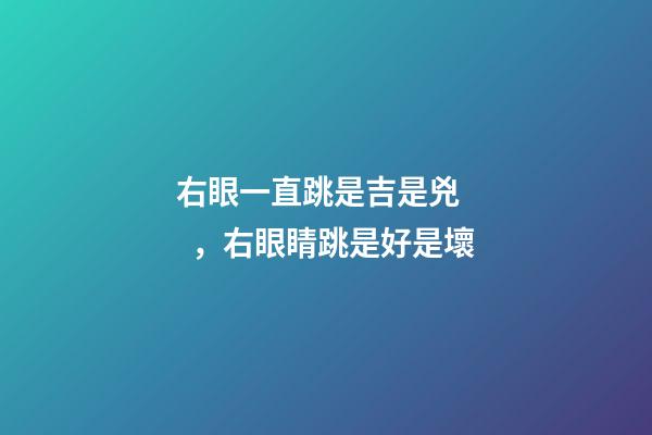 右眼一直跳是吉是兇，右眼睛跳是好是壞